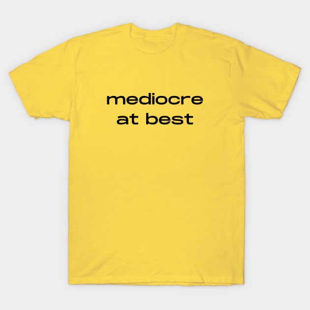 Mediocre at best- a funny saying design T-Shirt by C-Dogg